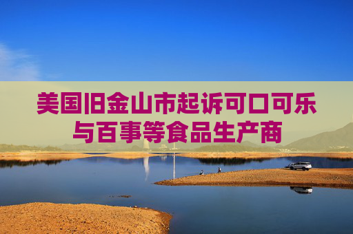美国旧金山市起诉可口可乐与百事等食品生产商