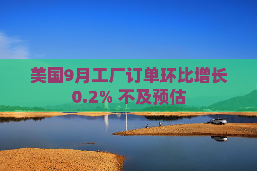美国9月工厂订单环比增长0.2% 不及预估