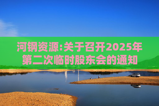河钢资源:关于召开2025年第二次临时股东会的通知