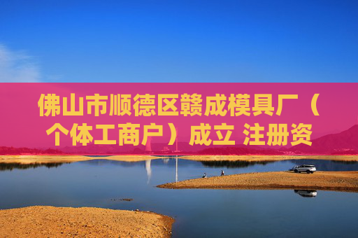 佛山市顺德区赣成模具厂（个体工商户）成立 注册资本1万人民币