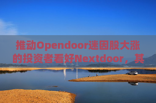 推动Opendoor迷因股大涨的投资者看好Nextdoor，其股价应声飙升