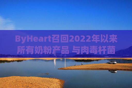 ByHeart召回2022年以来所有奶粉产品 与肉毒杆菌疫情扩大有关