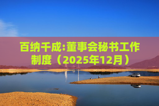 百纳千成:董事会秘书工作制度（2025年12月）