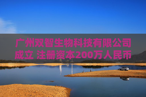 广州双智生物科技有限公司成立 注册资本200万人民币