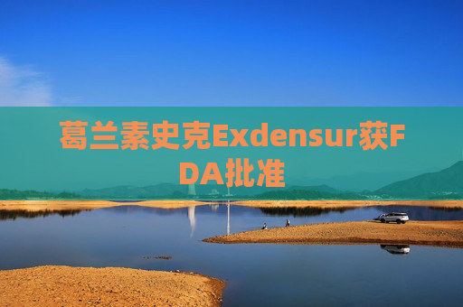 葛兰素史克Exdensur获FDA批准