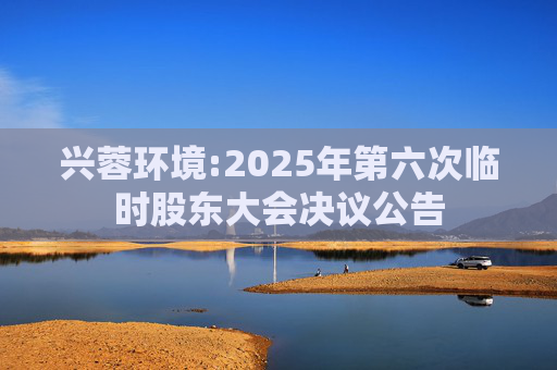 兴蓉环境:2025年第六次临时股东大会决议公告