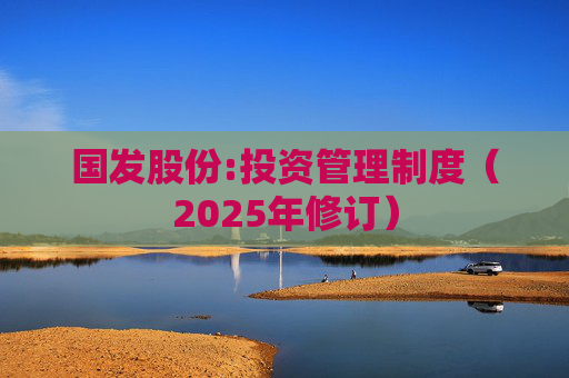 国发股份:投资管理制度（2025年修订）
