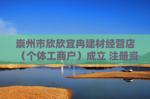 崇州市欣欣宜冉建材经营店（个体工商户）成立 注册资本10万人民币