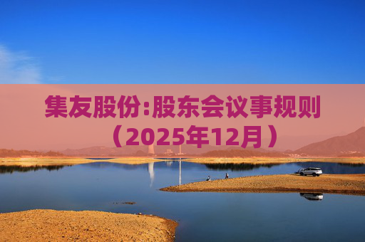 集友股份:股东会议事规则（2025年12月）