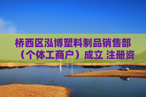 桥西区泓博塑料制品销售部（个体工商户）成立 注册资本1万人民币