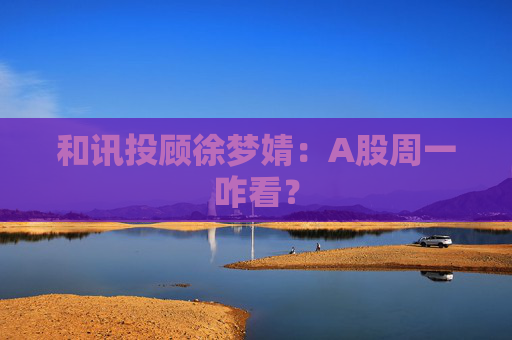 和讯投顾徐梦婧：A股周一咋看？