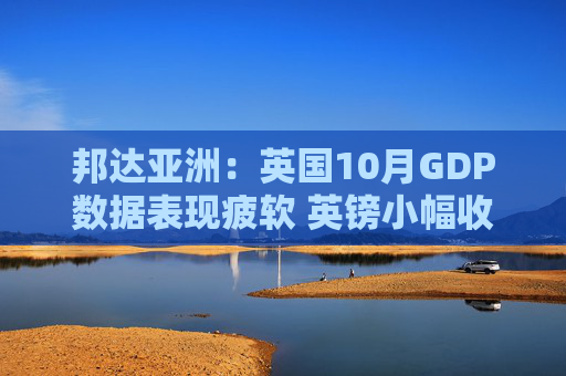 邦达亚洲：英国10月GDP数据表现疲软 英镑小幅收跌