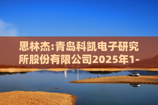 思林杰:青岛科凯电子研究所股份有限公司2025年1-9月审阅报告