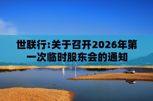 世联行:关于召开2026年第一次临时股东会的通知