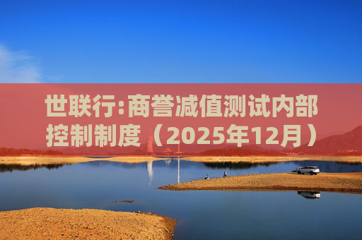 世联行:商誉减值测试内部控制制度（2025年12月）