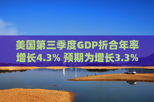 美国第三季度GDP折合年率增长4.3% 预期为增长3.3%