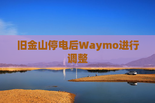旧金山停电后Waymo进行调整