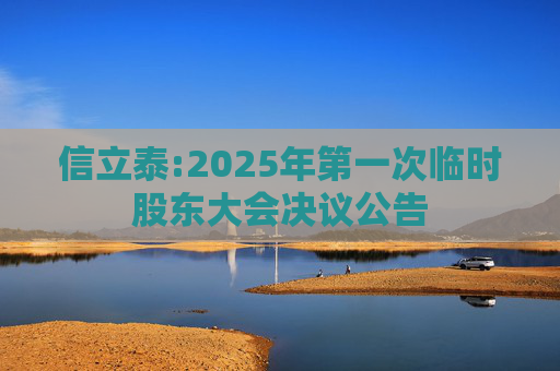 信立泰:2025年第一次临时股东大会决议公告