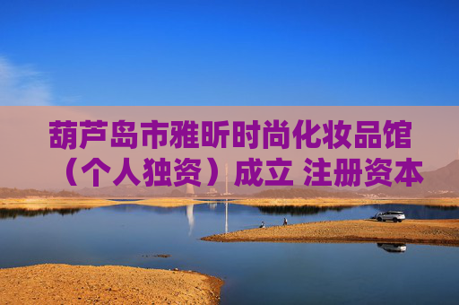 葫芦岛市雅昕时尚化妆品馆（个人独资）成立 注册资本0.5万人民币