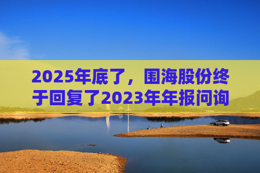 2025年底了，围海股份终于回复了2023年年报问询函
