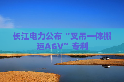 长江电力公布“叉吊一体搬运AGV”专利