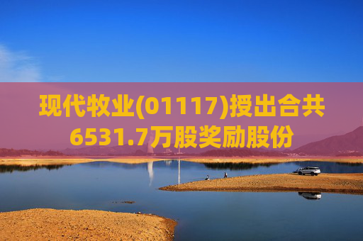现代牧业(01117)授出合共6531.7万股奖励股份