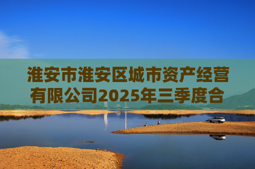 淮安市淮安区城市资产经营有限公司2025年三季度合并及母公司财务报表  第1张