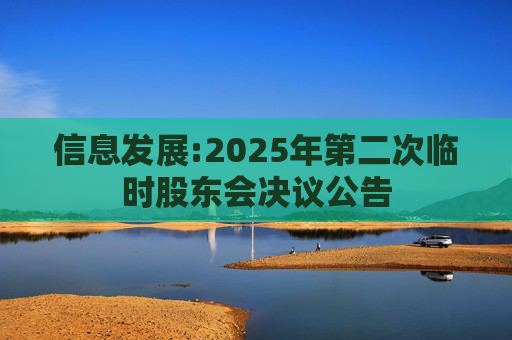 信息发展:2025年第二次临时股东会决议公告