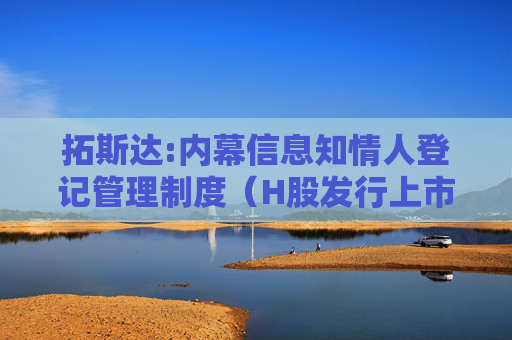 拓斯达:内幕信息知情人登记管理制度（H股发行上市后适用）
