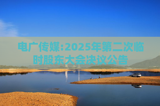 电广传媒:2025年第二次临时股东大会决议公告