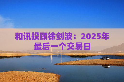 和讯投顾徐剑波：2025年最后一个交易日