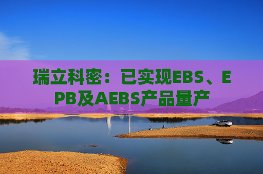 瑞立科密：已实现EBS、EPB及AEBS产品量产