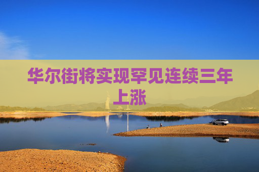 华尔街将实现罕见连续三年上涨