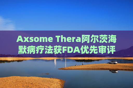 Axsome Thera阿尔茨海默病疗法获FDA优先审评