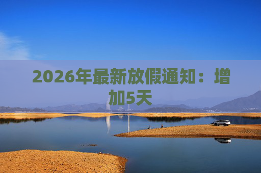 2026年最新放假通知：增加5天