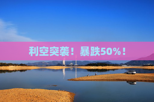 利空突袭！暴跌50%！