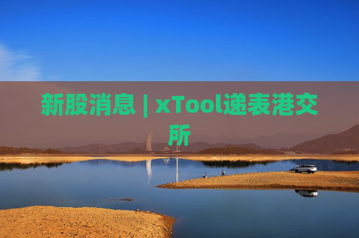 新股消息 | xTool递表港交所
