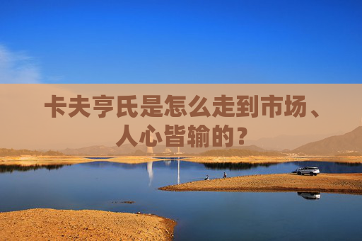 卡夫亨氏是怎么走到市场、人心皆输的？