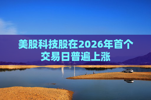 美股科技股在2026年首个交易日普遍上涨