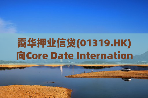 霭华押业信贷(01319.HK)向Core Date International Limited提供5500万港元贷款