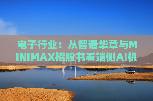 电子行业：从智谱华章与MINIMAX招股书看端侧AI机会