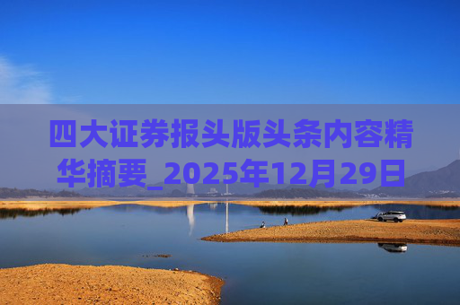 四大证券报头版头条内容精华摘要_2025年12月29日_财经新闻