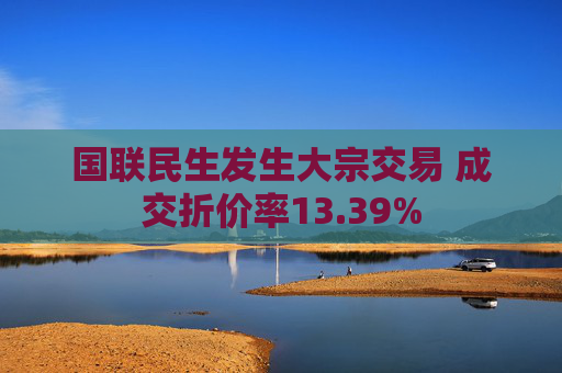 国联民生发生大宗交易 成交折价率13.39%