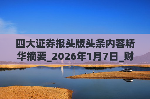 四大证券报头版头条内容精华摘要_2026年1月7日_财经新闻