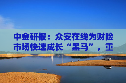 中金研报：众安在线为财险市场快速成长“黑马”，重申“买入”评级，目标价23港元