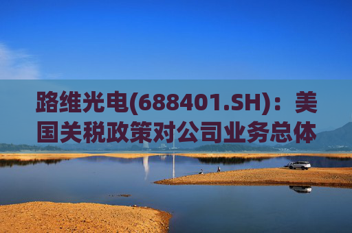 路维光电(688401.SH)：美国关税政策对公司业务总体影响不大