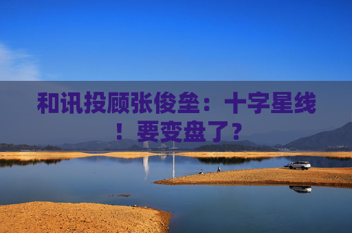 和讯投顾张俊垒：十字星线！要变盘了？