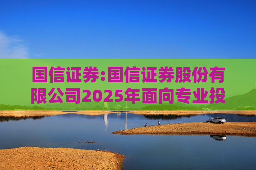 国信证券:国信证券股份有限公司2025年面向专业投资者公开发行短期公司债券更名公告