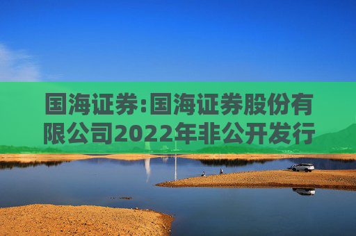国海证券:国海证券股份有限公司2022年非公开发行公司债券（第一期）2025年本息兑付及摘牌公告
