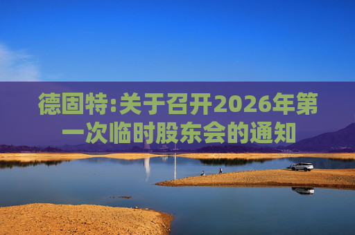 德固特:关于召开2026年第一次临时股东会的通知